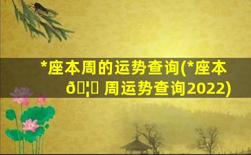 *
座本周的运势查询(*
座本 🦟 周运势查询2022)